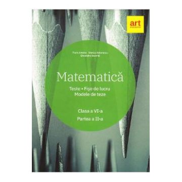 Matematica - Clasa 6 - Partea 2 - Teste. Fise de lucru. Modele de teze - Marius Antonescu, Florin Antohe