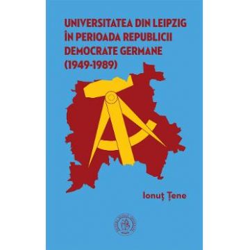 Universitatea din Leipzig in perioada Republicii Democrate Fermane (1949-1989) - Ionut Tene