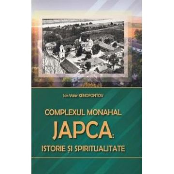 Complexul Monahal Japca: Istorie si spiritualitate - Ion Valer Xenofontov