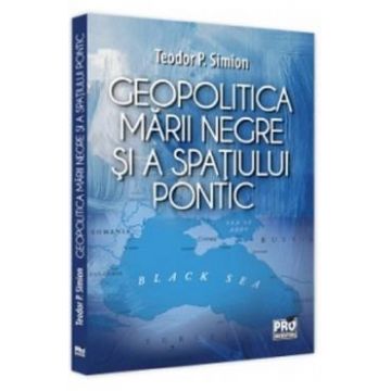 Geopolitica Marii Negre si a spatiului pontic - Teodor P. Simion