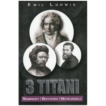3 Titani. Rembrandt, Beethoven, Michelangelo - Emil Ludwig