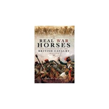 Real War Horses: The Experience of the British Cavalry 1814 - 1914