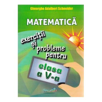 Matematica - Clasa 5 - Exercitii si probleme - Gheorghe Adalbert Schneider