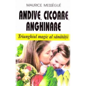 Andive, cicoare, anghinare - Maurice Messegue