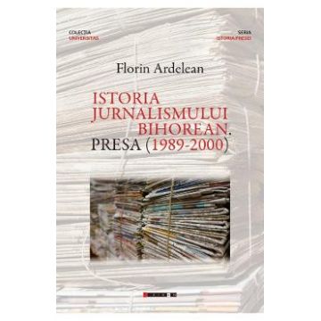 Istoria jurnalismului bihorean. Presa (1989-2000) - Florin Ardelean