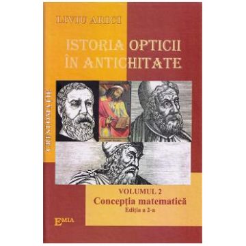 Istoria opticii in Antichitate. Crestomatie. Vol.2: Conceptia matematica Ed.2 - Liviu Arici