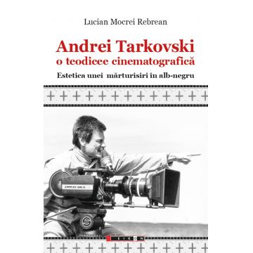 Andrei Tarkovski o teodicee cinematografica. Estetica unei mărturisiri in alb-negru