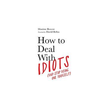 How to Deal with Idiots : (and Stop Being One Yourself)