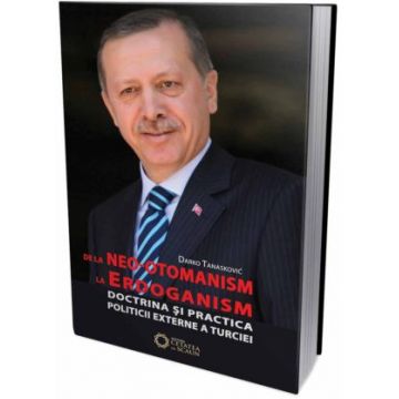 De la neo-otomanism la erdoganism. Doctrina si practica politicii externe a Turciei.