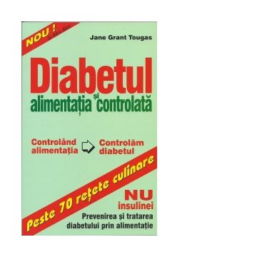 Diabetul si alimentatia controlata. Peste 70 retete culinare - NU insulinei: Prevenirea si tratarea diabetului prin alimentatie