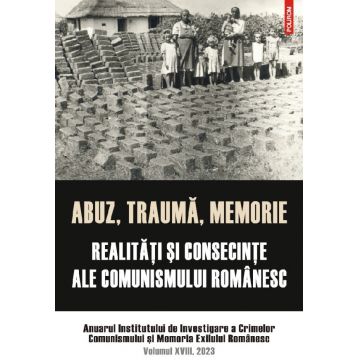 Abuz, trauma, memorie. Realitati si consecinte ale comunismului romanesc