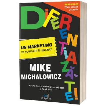 Diferentiaza-te! Un marketing ce nu poate fi ignorat - Mike Michalowicz