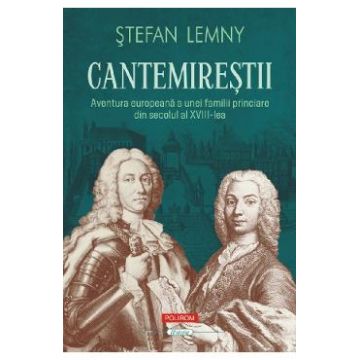 Cantemirestii. Aventura europeana a unei familii princiare din secolul al XVIII-lea - Stefan Lemny