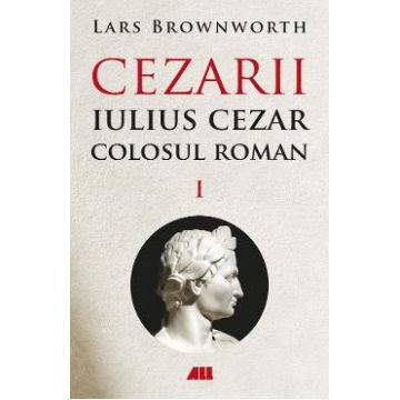 Cezarii Vol.1: Iulius Cezar. Colosul roman - Lars Brownworth