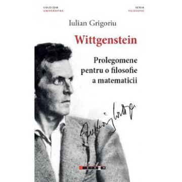 Wittgenstein. Prolegomene pentru o filosofie a matematicii - Iulian Grigoriu