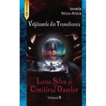 Luna Silva si Cimitirul Oaselor. Seria Vrajitoarele din Transilvania Vol.2 - Ionela Nicu-Anca