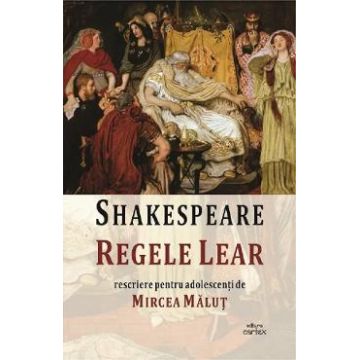 Regele Lear. Rescriere pentru adolescenti de Mircea Malut - William Shakespeare