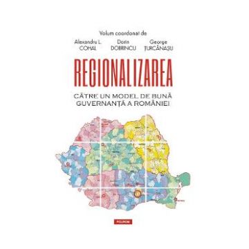 Regionalizarea. Catre un model de buna guvernanta a Romaniei - Alexandru L. Cohal, Dorin Dobrincu, George Turcanasu