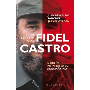 Viata secreta a lui Fidel Castro. 17 ani in intimitatea lui lider maximo