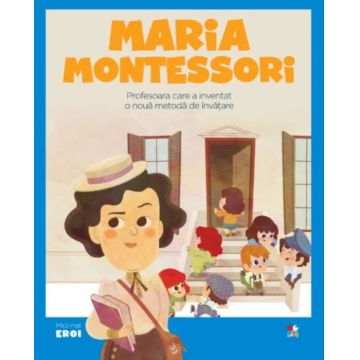Micii mei eroi. Maria Montessori