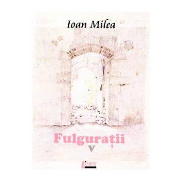Fulguratii vol.5 - Ioan Milea