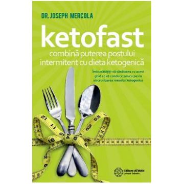Ketofast. Combina puterea postului intermitent cu dieta ketogenica - Dr. Joseph Mercola