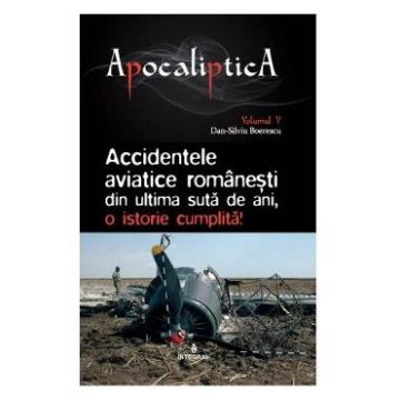 Apocaliptica Vol.5: Accidentele aviatice romanesti din ultima suta de ani - Dan-Silviu Boerescu