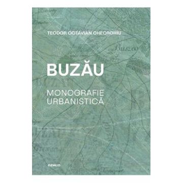 Buzau. Monografie urbanistica - Teodor Octavian Gheorghiu