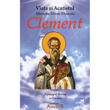 Viata si Acatistul Sfantului Sfintit Mucenic Clement, Episcopul Romei