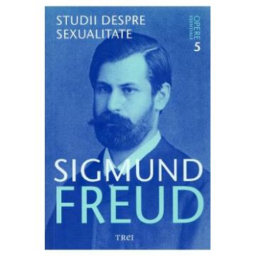 Opere esentiale. Vol.5: Studii despre sexualitate - Sigmund Freud