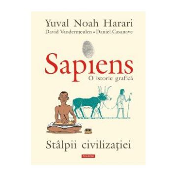 Sapiens. O istorie grafica. Vol.2: Stalpii civilizatiei - Yuval Noah Harari, David Vandermeulen, Daniel Casanave