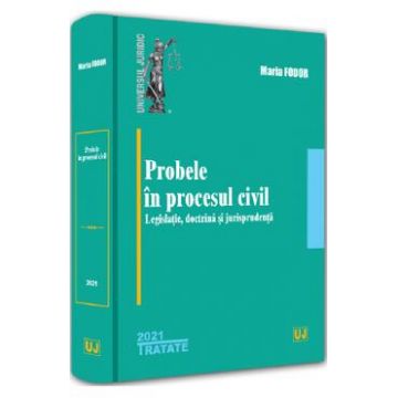 Probele in procesul civil. Legislatie, doctrina si jurisprudenta - Maria Fodor