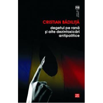 Degetul pe rana si alte dezintoxicari antipolitice - Cristian Badilita