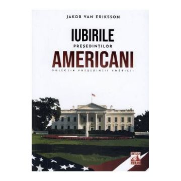 Presedintii americani. Iubirile presedintilor americani - Jakob van Eriksson