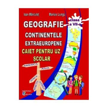 Geografie. Continente extraeuropene - Clasa 7 - Caiet - Ioan Marculet, Marius Lungu