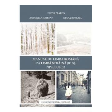 Manual de limba romana ca limba straina (RLS). Nivel B2 - Elena Platon, Antonela Ariesan, Diana Burlacu