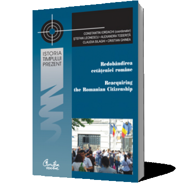 Redobândirea cetăţeniei române: Perspective istorice, comparative şi aplicate/ Reacquiring the Romanian Citizenship: Historical, Comparative and Applied Perspectives