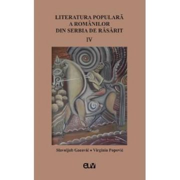 Literatura populara a romanilor din Serbia de Rasarit Vol.4 - Slavoljub Gacovic, Virginia Popovic