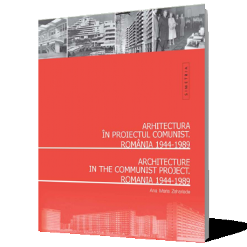 Arhitectura românească în proiectul comunist. România 1944-1989 / Architecture in the Communist Project. Romania 1944-1989