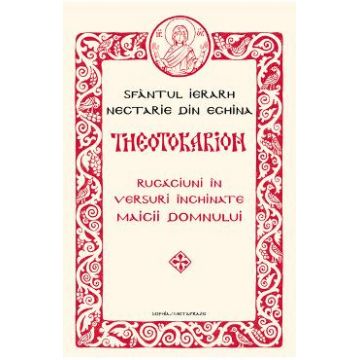 Theotokarion. Rugaciuni in versuri inchinate Maicii Domnului - Sfantul Ierarh Nectarie din Eghina