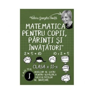 Matematica pentru copii, parinti si invatatori - clasa a II-a, caietul I. Auxiliar de lucru pentru depasirea dificultatilor de invatare
