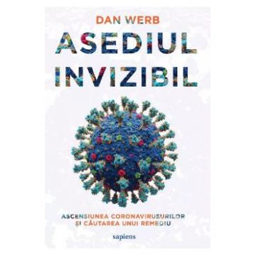 Asediul invizibil. Ascensiunea Coronavirusurilor si cautarea unui remediu - Dan Werb