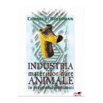 Industria materiilor dure animale in preistoria Romaniei - Corneliu Beldiman