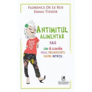 Antimitul alimentar sau cum sa eliminam ideile preconcepute despre nutritie - Florence De Le Rue, Emma Tissier