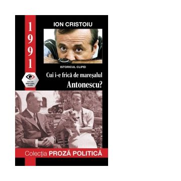 1991. Cui i-e frica de maresalul Antonescu?
