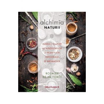 Alchimia naturii. Ghidul complet al mirodeniilor si plantelor medicinale si aromatice
