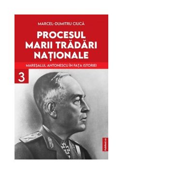 Procesul Marii Tradari Nationale - Maresalul Antonescu in fata istoriei Volumul 3