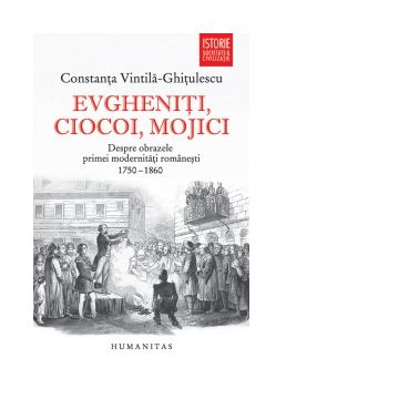Evgheniti, ciocoi, mojici. Despre obrazele primei modernitati romanesti (1750-1860). Editie revazuta si adaugita
