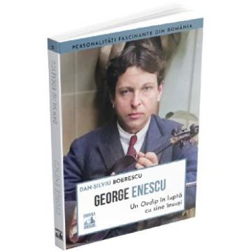 George Enescu. Un Oedip in lupta cu sine insusi - Dan-Silviu Boerescu