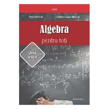 Algebra pentru toti - Clasa 11 - Petre Nachila, Catalin Eugen Nachila